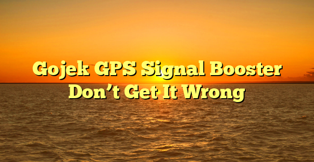Gojek GPS Signal Booster Don’t Get It Wrong   
